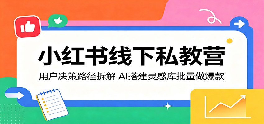 小红书线下私教营：用户决策路径拆解，AI搭建灵感库批量做爆款-资源教程须哥