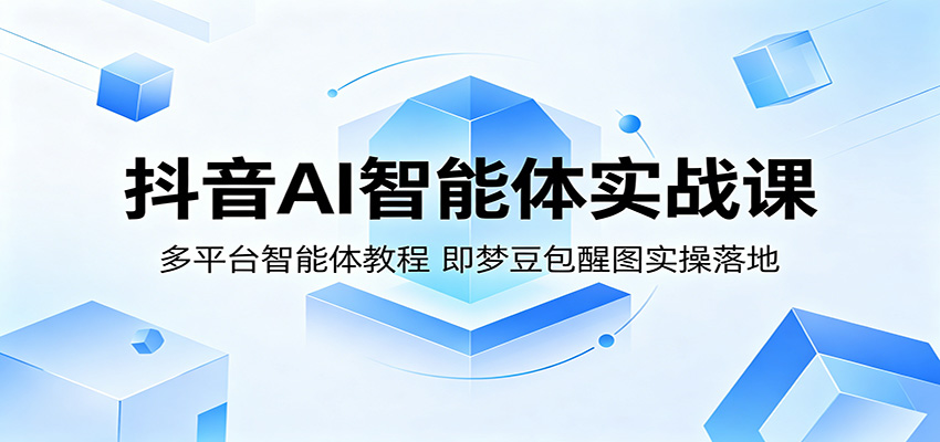 抖音AI智能体实战课:多平台智能体教程,即梦豆包醒图实操落地-资源教程须哥