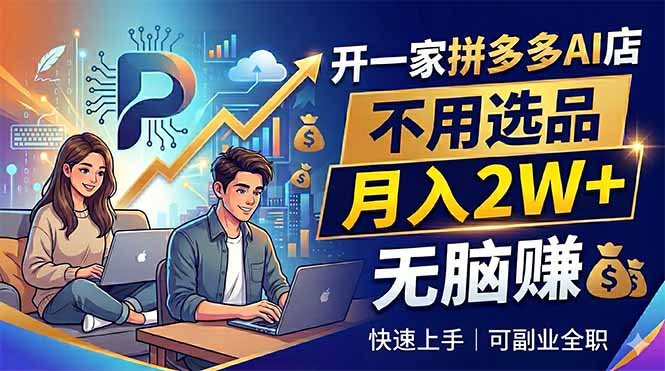 开一家拼多多AI店,不用选品,月入2W+,无脑赚,可副业全职-资源教程须哥