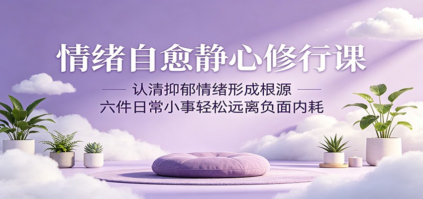 情绪自愈静心修行课:认清抑郁情绪形成根源,六件日常小事轻松远离负面内耗-资源教程须哥