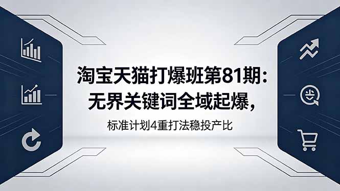 淘宝天猫打爆班第81期：无界关键词全域起爆，标准计划4重打法稳投产比-资源教程须哥