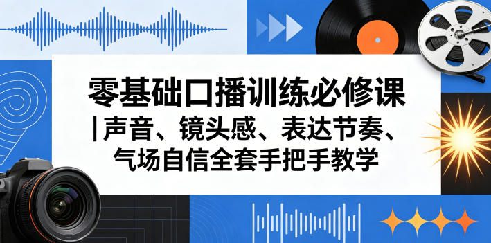 零基础口播训练必修课｜声音、镜头感、表达节奏、气场自信全套手把手教学-资源教程须哥