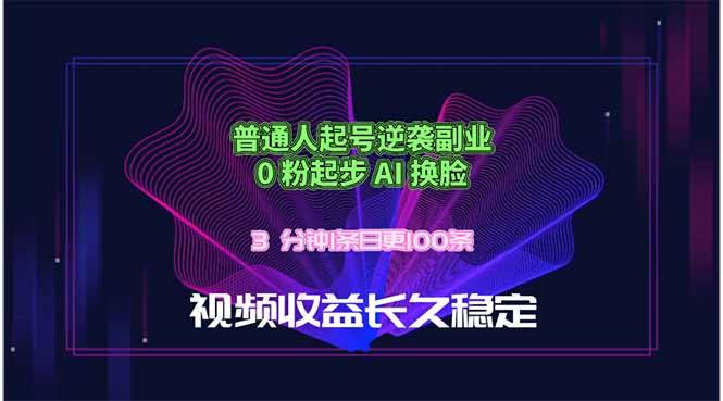 普通人起号逆袭副业，0 粉起步 AI 换脸，3 分钟1条日创100条视频收益长久稳定-资源教程须哥