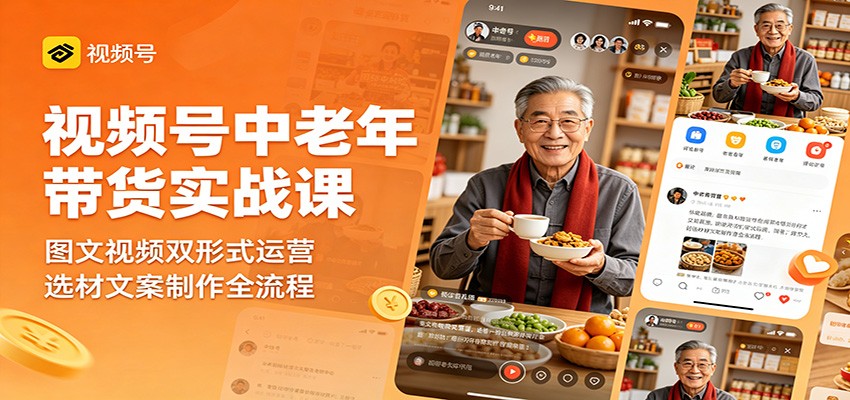 视频号中老年带货实战课：图文视频双形式运营，选材文案制作全流程-资源教程须哥