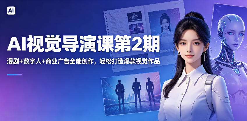 AI视觉导演课第2期,漫剧+数字人+商业广告全能创作,轻松打造爆款视觉作品-资源教程须哥