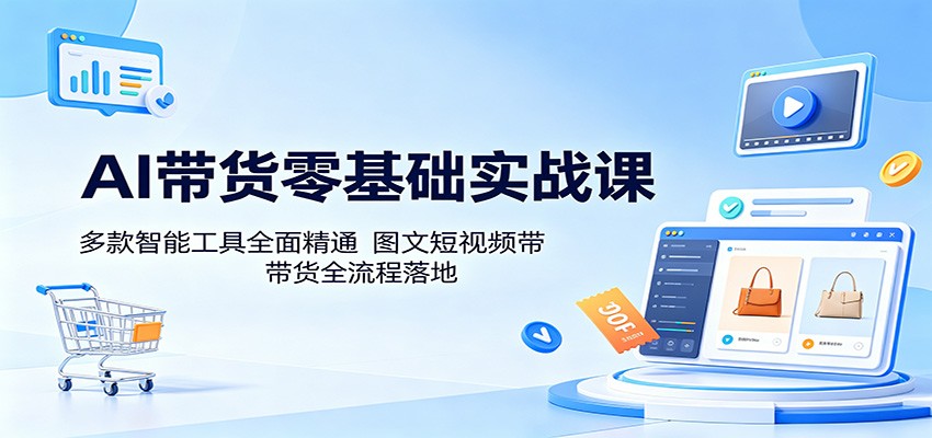AI带货零基础实战课：多款智能工具全面精通，图文短视频带货全流程落地-资源教程须哥