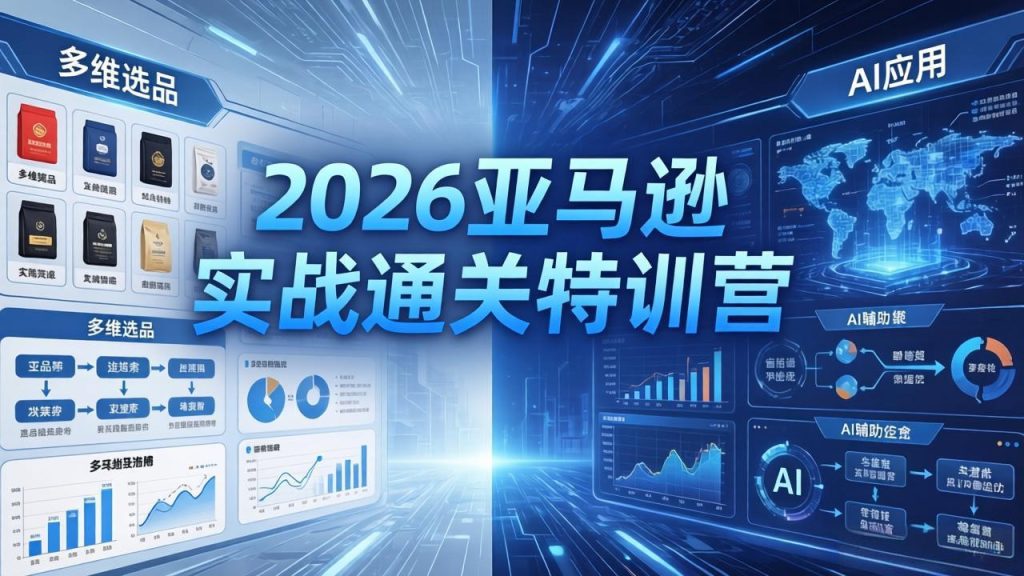 2026亚马逊实战通关特训营-5月8更新，多维选品+渐进式打法+AI应用，从0到1打造盈利店铺-资源教程须哥