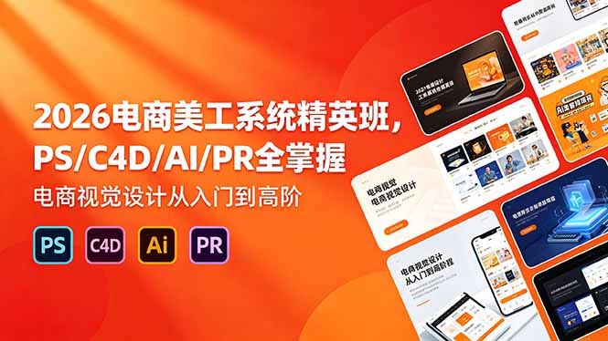 2026电商美工系统精英班,PS/C4D/AI/PR全掌握,电商视觉设计从入门到高阶-资源教程须哥