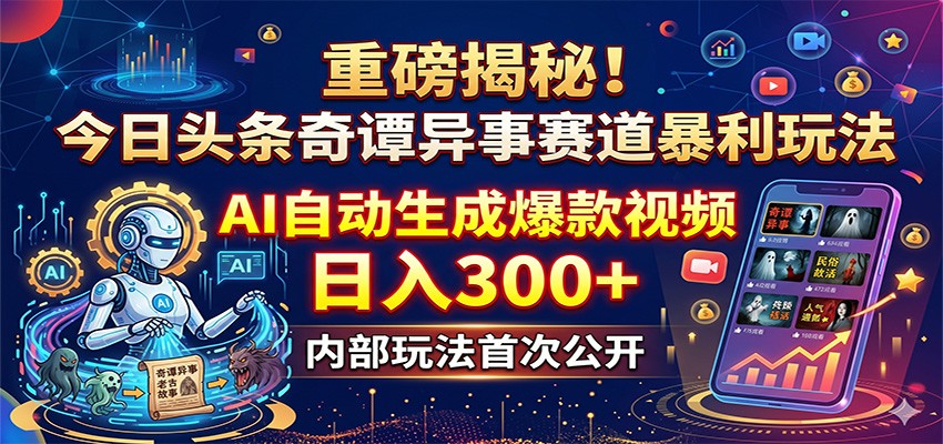 重磅揭秘！今日头条奇谭异事赛道暴利玩法：AI自动生成爆款视频，日入300+-资源教程须哥