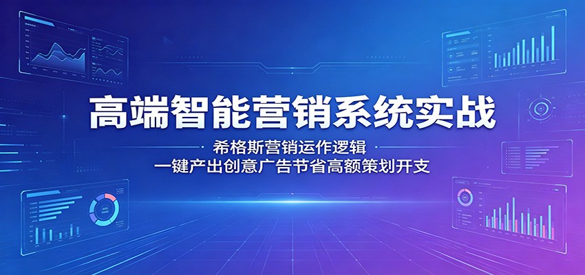 高端智能营销系统实战：希格斯营销运作逻辑，一键产出创意广告节省高额策划开支-资源教程须哥