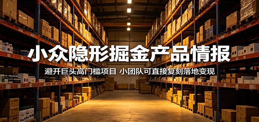 小众隐形掘金产品情报：避开巨头高门槛项目，小团队可直接复刻落地变现-资源教程须哥