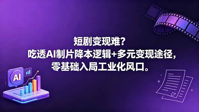 短剧变现难?吃透AI制片降本逻辑+多元变现途径,零基础入局工业化风口-资源教程须哥