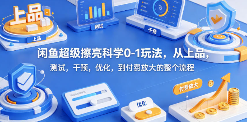 闲鱼超级擦亮科学0-1玩法，从上品，测试，干预，优化，到付费放大的整个流程-资源教程须哥