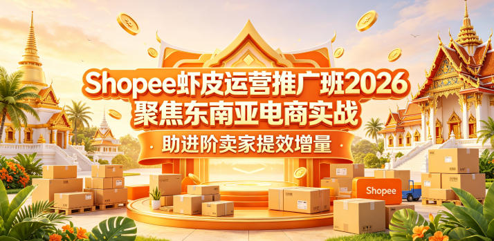 Shopee虾皮运营推广班2026,聚焦东南亚电商实战,助进阶卖家提效增量-资源教程须哥