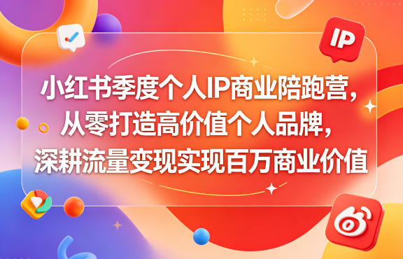 小红书季度个人IP商业陪跑营,从零打造高价值个人品牌,深耕流量变现实现百万商业价值-资源教程须哥