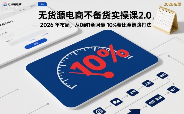 无货源电商不备货实操课2.0，2026年布局，从0到1全网最低10%费比全链路打法【更新26年5月】-资源教程须哥