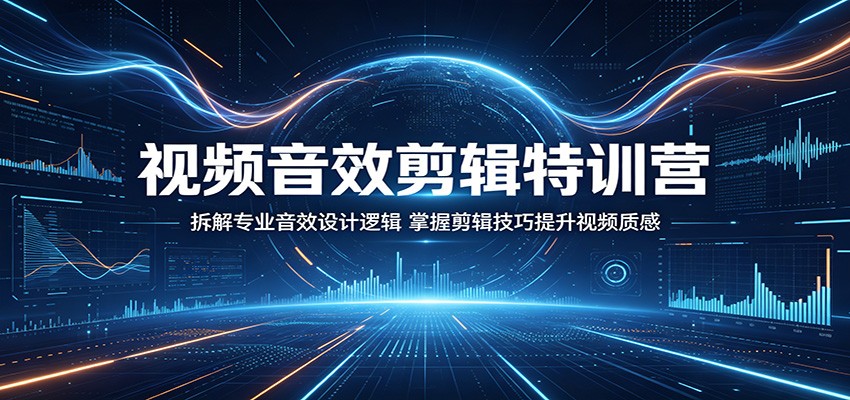 视频音效剪辑特训营：拆解专业音效设计逻辑，掌握剪辑技巧提升视频质感-资源教程须哥