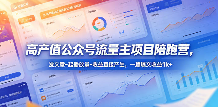 高产值公众号流量主项目陪跑营,发文章-起播放量-收益直接产生,一篇爆文收益1k+-资源教程须哥