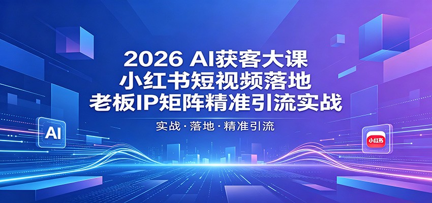 2026AI获客大课：小红书短视频落地，老板IP矩阵精准引流实战-资源教程须哥