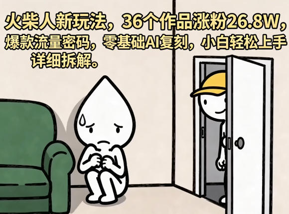 火柴人新玩法，36个作品涨粉26.8W，爆款流量密码，零基础AI复刻，小白轻松上手，详细拆解-资源教程须哥