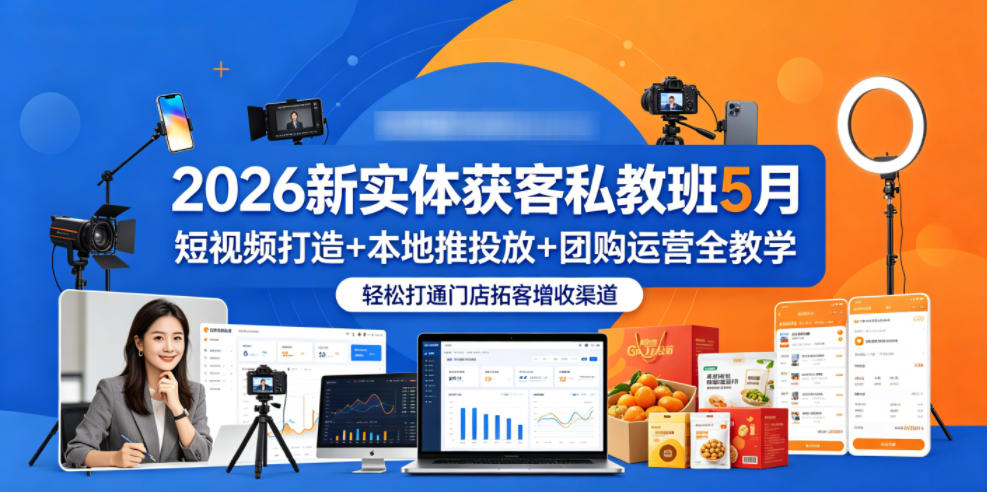 2026新实体获客私教班5月,短视频打造+本地推投放+团购运营全教学,轻松打通门店拓客增收渠道-资源教程须哥