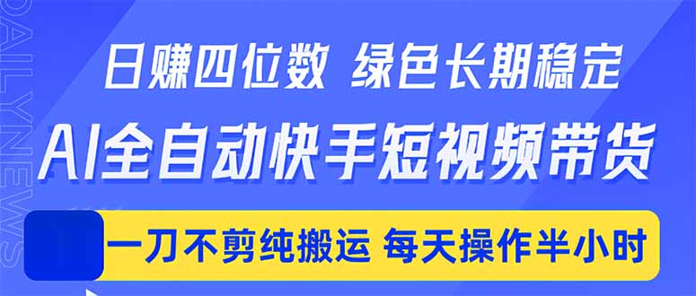 日入四位数！Ai全自动快手短视频带货，绿色长期稳定，一刀不剪纯搬运，每天操作半小时-资源教程须哥