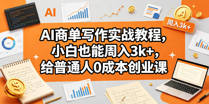 AI商单写作实战教程，小白也能周入3k+，给普通人0成本创业课-资源教程须哥
