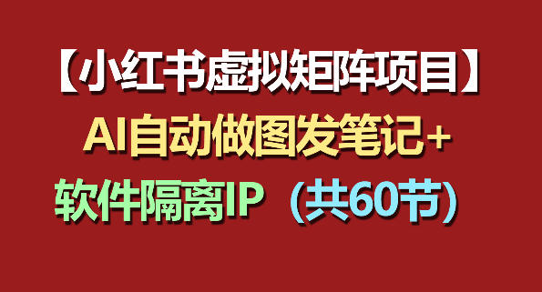 小红书虚拟矩阵项目：软件隔离IP+AI自动做图发笔记(共60节)-资源教程须哥