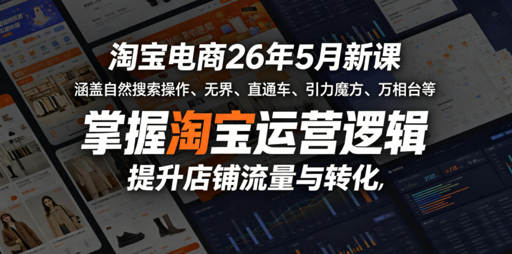 淘宝电商26年5月新课，涵盖自然搜索操作、无界、直通车、引力魔方、万相台等，掌握淘宝运营逻辑，提升店铺流量与转化-资源教程须哥