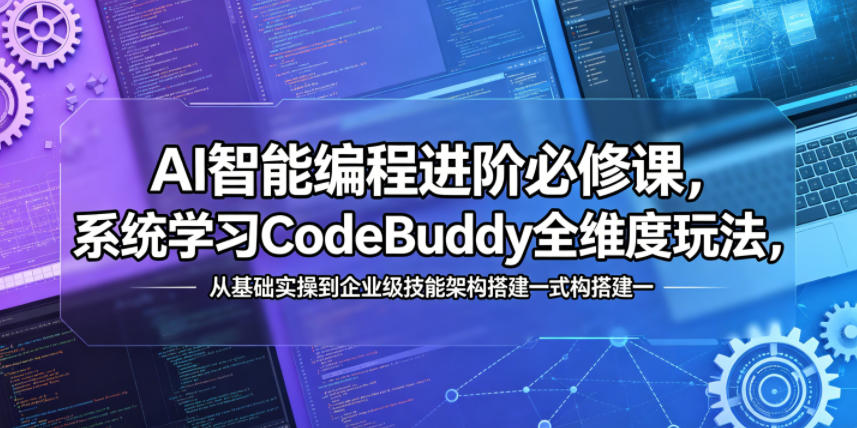 AI智能编程进阶必修课，系统学习CodeBuddy全维度玩法，从基础实操到企业级技能架构搭建一站式精通-资源教程须哥