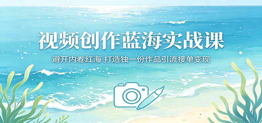 视频创作蓝海实战课：避开内卷红海，打造独一份作品引流接单变现-资源教程须哥