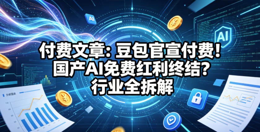 付费文章：豆包官宣付费！国产AI免费红利终结？行业全拆解-资源教程须哥