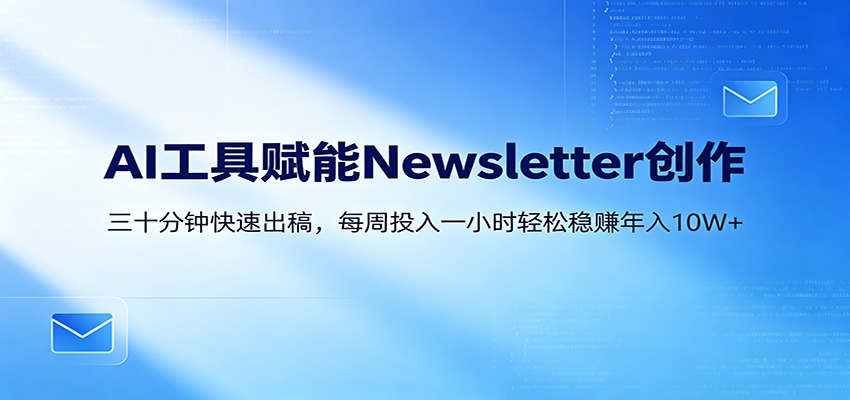 AI赋能Newsletter变现课：30分钟出内容，每周1小时年入10W+-资源教程须哥
