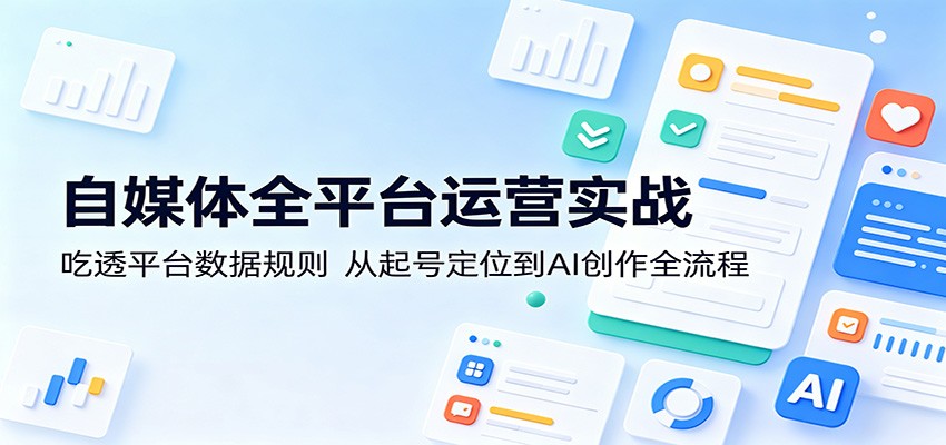 自媒体全平台运营实战：吃透平台数据规则，从起号定位到AI创作全流程-资源教程须哥