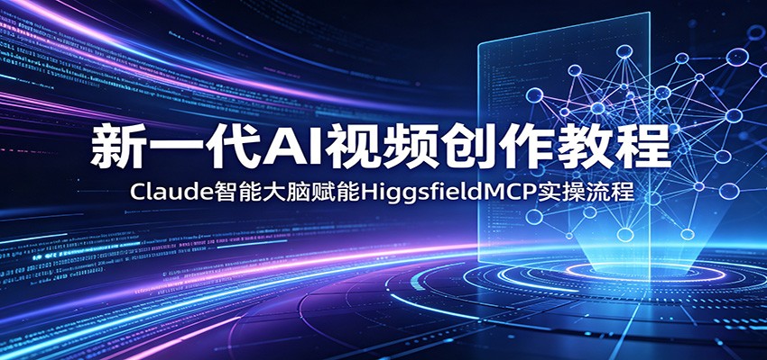 新一代AI视频创作教程：Claude智能大脑赋能，HiggsfieldMCP实操流程-资源教程须哥