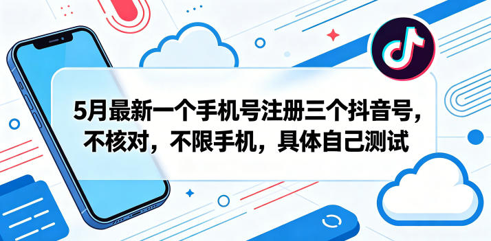 5月最新一个手机号注册三个抖音号，不核对，不限手机，具体自己测试-资源教程须哥