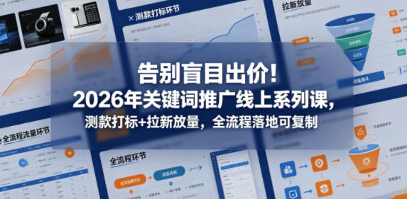 告别盲目出价!2026年关键词推广线上系列课,测款打标+拉新放量,全流程落地可复制-资源教程须哥
