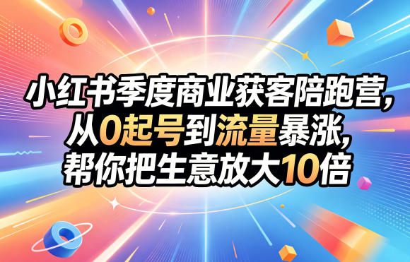 小红书季度商业获客陪跑营,从0起号到流量暴涨,帮你把生意放大10倍-资源教程须哥