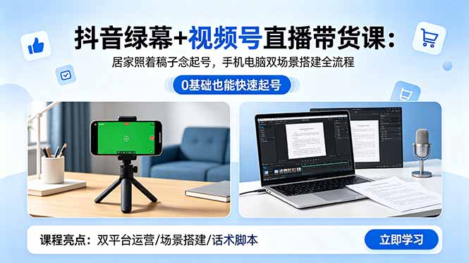 抖音绿幕+视频号直播带货课：居家照着稿子念起号，手机电脑双场景搭建全流程-资源教程须哥
