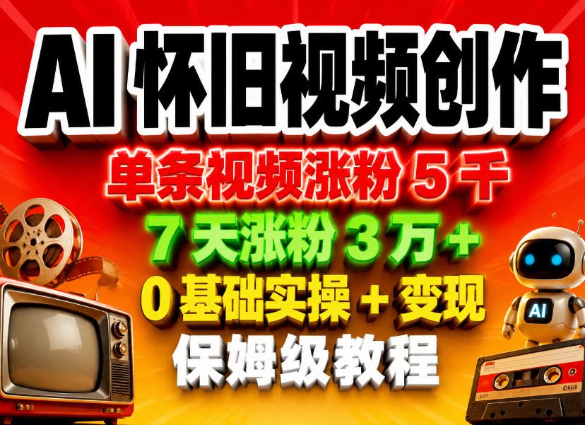 AI怀旧视频创作，单条视频涨粉5千，7天涨粉3W+，0基础实操+变现保姆级教程-资源教程须哥