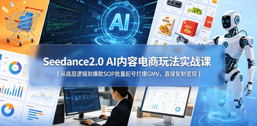 Seedance2.0 AI内容电商玩法实战课｜从底层逻辑到爆款SOP批量起号打爆GMV，直接复制变现-资源教程须哥