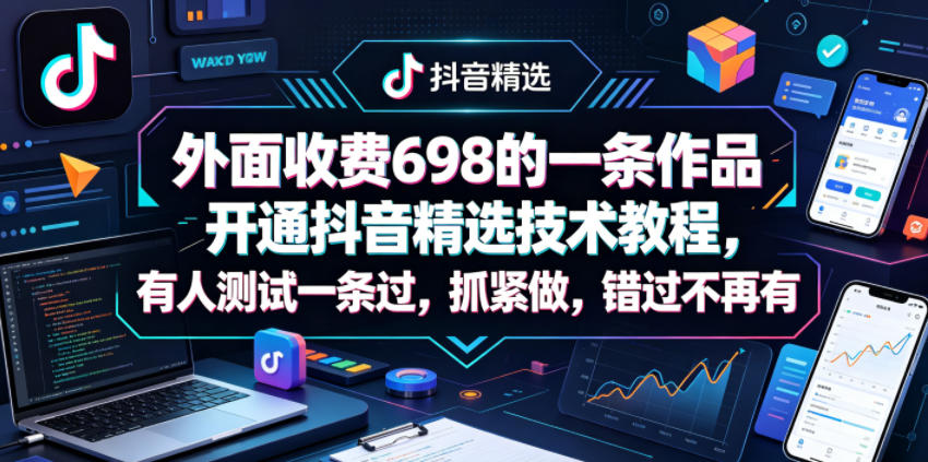 外面收费698的一条作品开通抖音精选技术教程，有人测试一条过，抓紧做，错过不再有-资源教程须哥