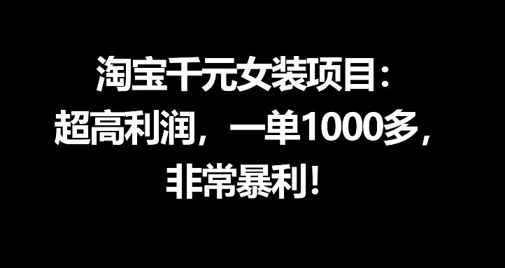 淘宝千元女装项目：超高利润，一单1000多，非常暴利-资源教程须哥
