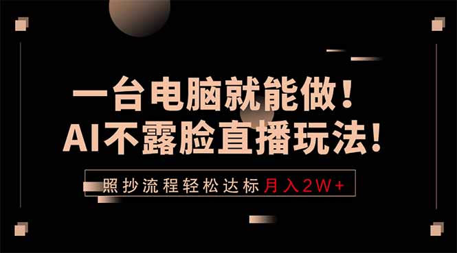 一台电脑就能做！AI不露脸直播玩法，照抄流程轻松达标月入2W+-资源教程须哥