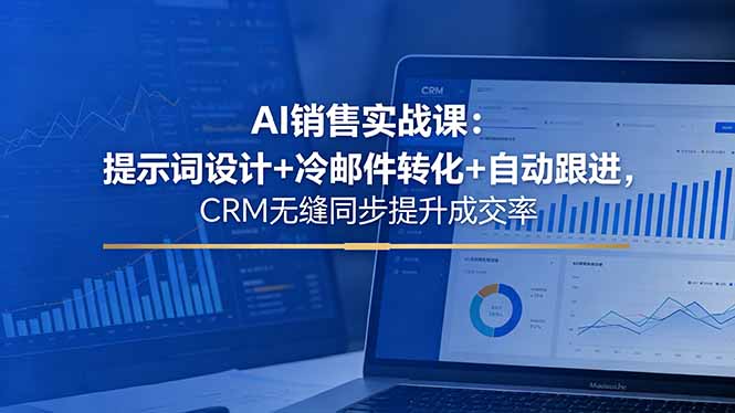 AI销售实战课：提示词设计+冷邮件转化+自动跟进，CRM无缝同步提升成交率-资源教程须哥