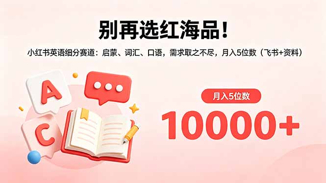 别再选红海品！小红书英语细分赛道：启蒙、词汇、口语，需求取之不尽，月入5位数(飞书+资料-资源教程须哥