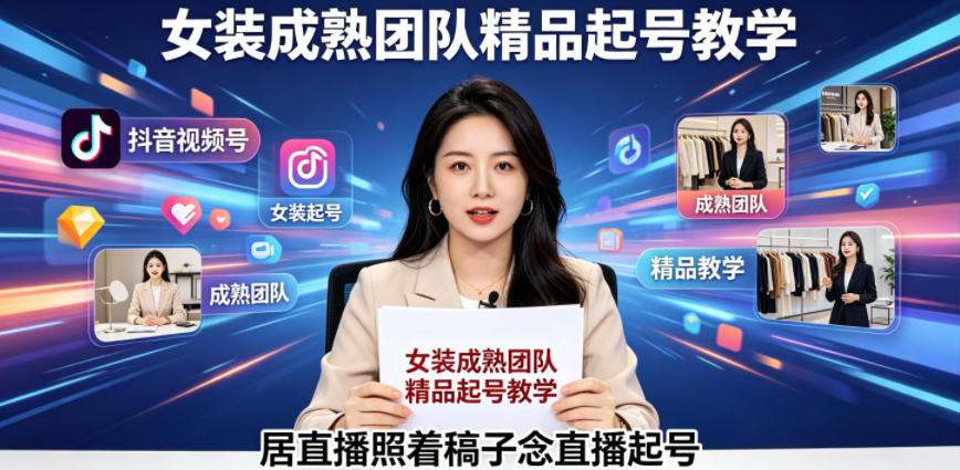 抖音视频号绿幕直播，女装成熟团队打造精品起号教学，居直播照着稿子念直播起号-资源教程须哥